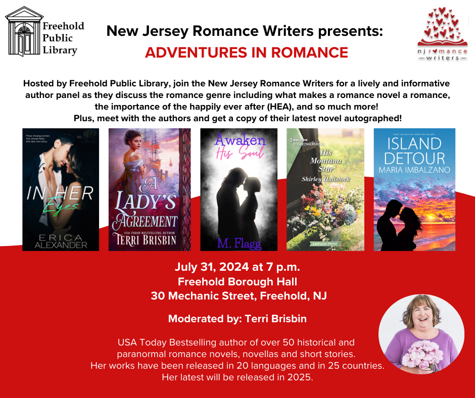 Freehold Public Library, “Adventures in Romance” Romance-Only author Panel, July 10th, 7pm Moderated by: Terri Brisbin  Authors: Maria Imbalzano, Erica Alexander, Shirley Hailstock and Mickey Flagg. NJRW’s authors will share their author journey, speak about their books, the romance genre and so much more.
